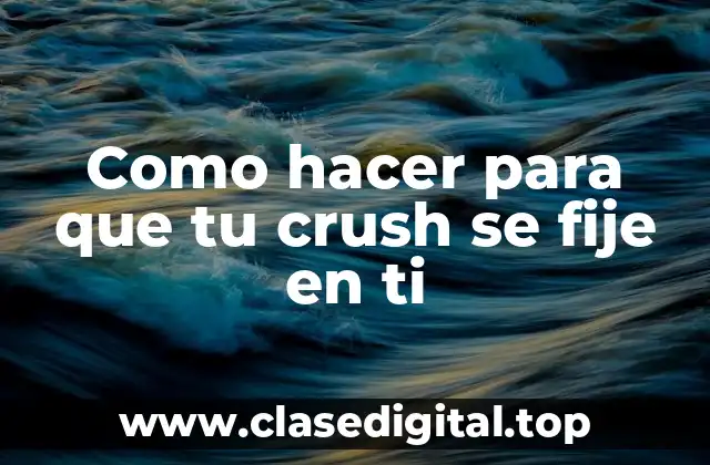 Como hacer para que tu crush se fije en ti