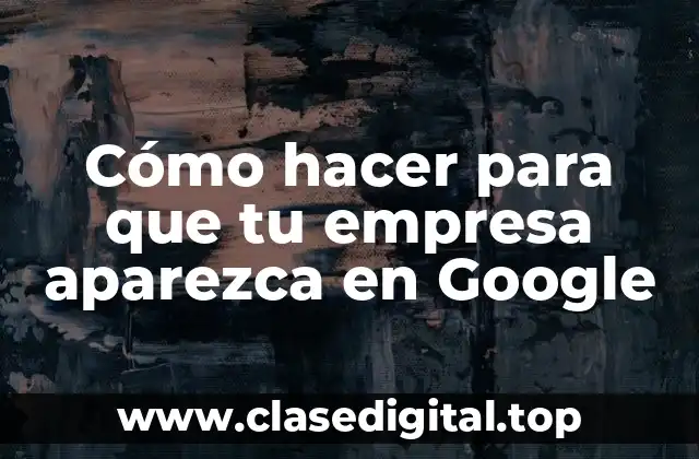 Cómo hacer para que tu empresa aparezca en Google