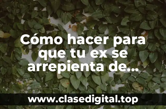 Cómo hacer para que tu ex se arrepienta de dejarte