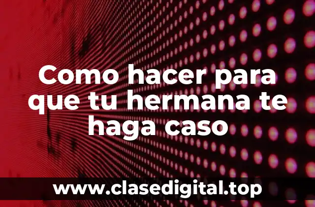 Como hacer para que tu hermana te haga caso