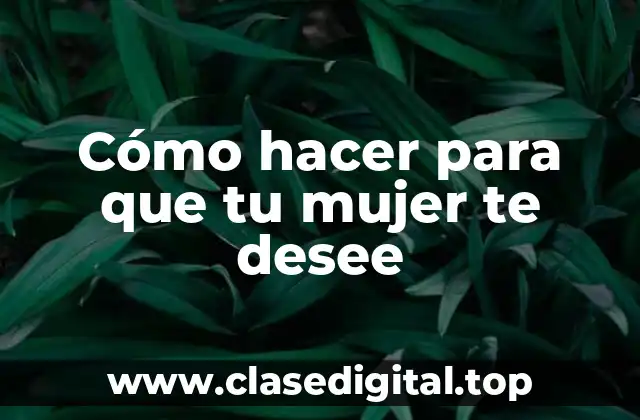Cómo hacer para que tu mujer te desee