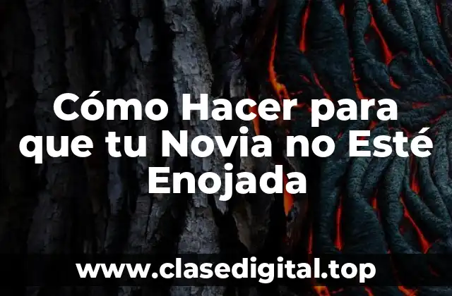 Cómo Hacer para que tu Novia no Esté Enojada