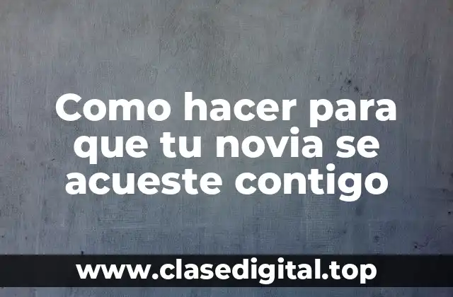 Como hacer para que tu novia se acueste contigo