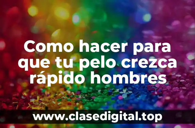 Como hacer para que tu pelo crezca rápido hombres