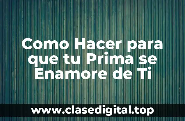 Como Hacer para que tu Prima se Enamore de Ti
