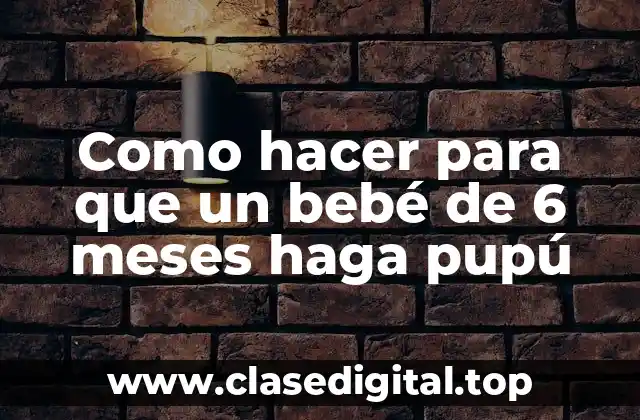 Como hacer para que un bebé de 6 meses haga pupú