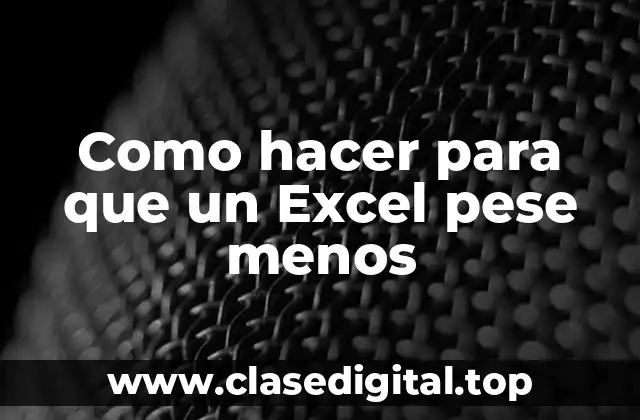 ¿Qué es el peso de un archivo de Excel y por qué es importante reducirlo?