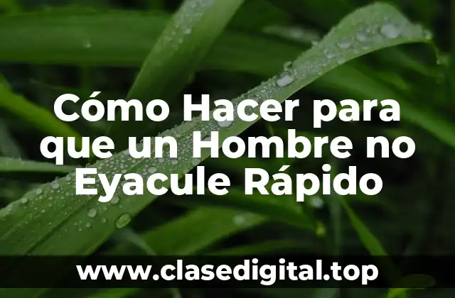 Cómo Hacer para que un Hombre no Eyacule Rápido