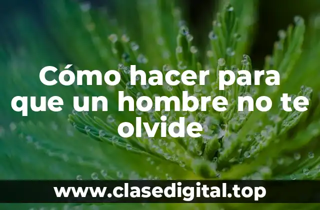 Cómo hacer para que un hombre no te olvide