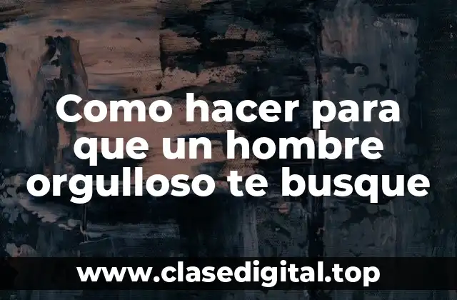 ¿Qué es un hombre orgulloso y cómo se comporta?