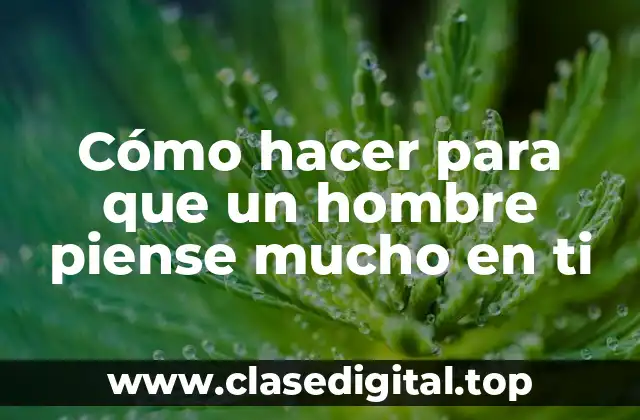 Cómo hacer para que un hombre piense mucho en ti
