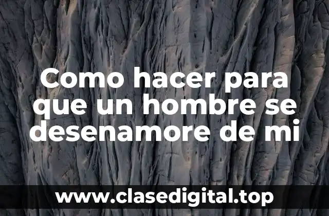 Como hacer para que un hombre se desenamore de ti