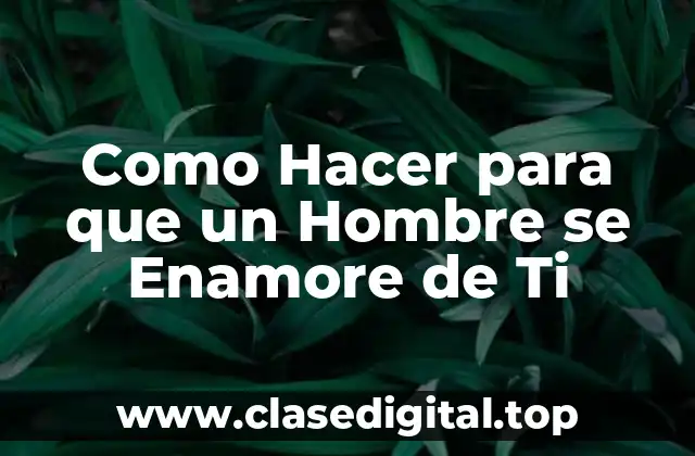 Como Hacer para que un Hombre se Enamore de Ti