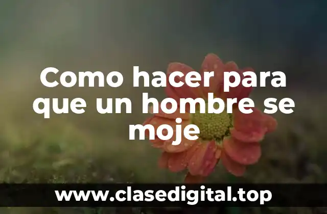 Como hacer para que un hombre se moje