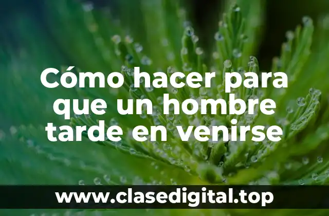 Cómo hacer para que un hombre tarde en venirse