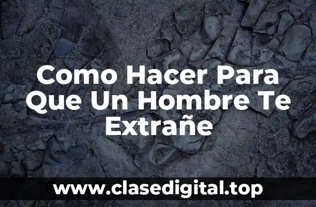 Como Hacer Para Que Un Hombre Te Extrañe