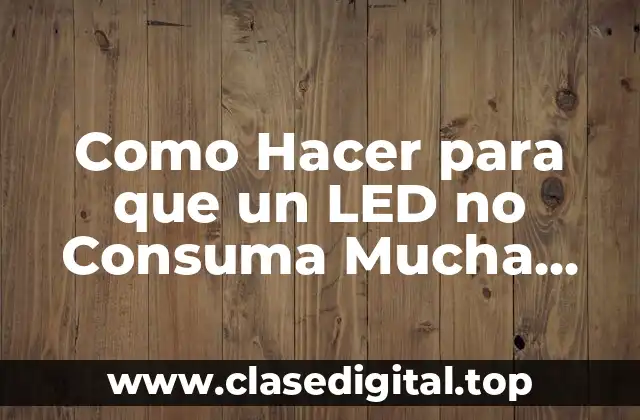Como Hacer para que un LED no Consuma Mucha Energía