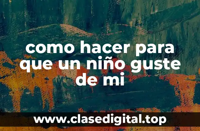 como hacer para que un niño guste de mi
