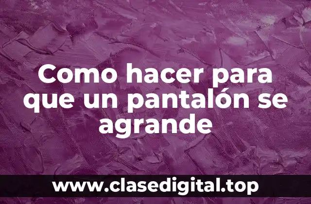 Como hacer para que un pantalón se agrande