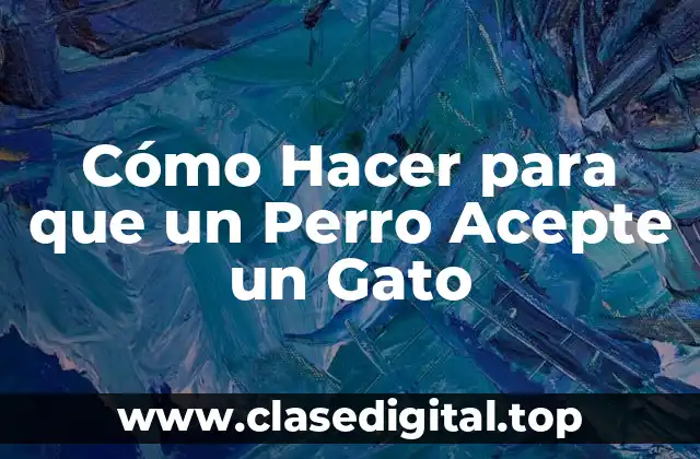 Cómo Hacer para que un Perro Acepte un Gato