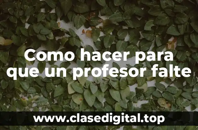 Como hacer para que un profesor falte