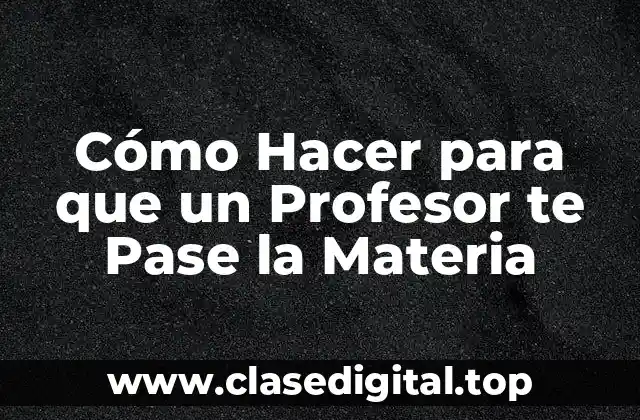 Cómo Hacer para que un Profesor te Pase la Materia