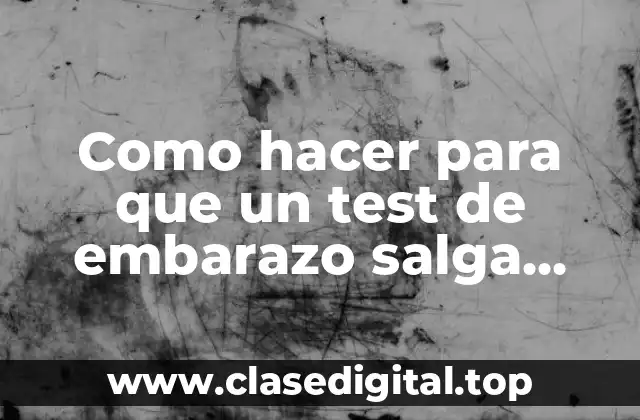 Como hacer para que un test de embarazo salga positivo