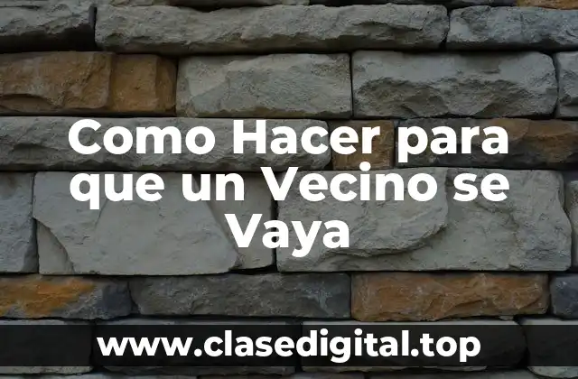 Como Hacer para que un Vecino se Vaya