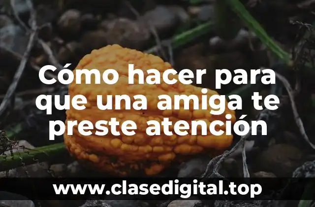 Cómo hacer para que una amiga te preste atención