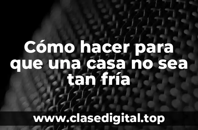 Cómo hacer para que una casa no sea tan fría