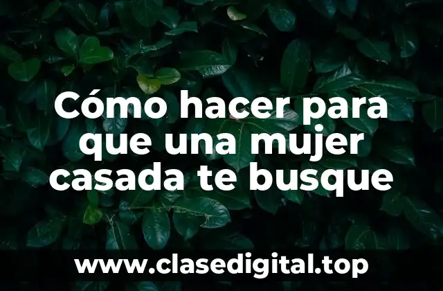 Cómo hacer para que una mujer casada te busque