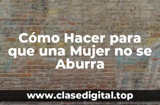 Cómo Hacer para que una Mujer no se Aburra