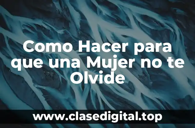 Como Hacer para que una Mujer no te Olvide