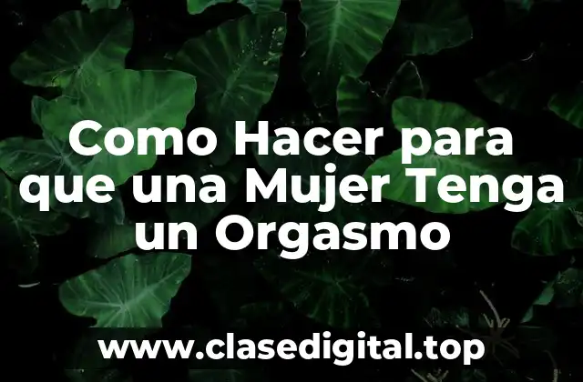 Como Hacer para que una Mujer Tenga un Orgasmo