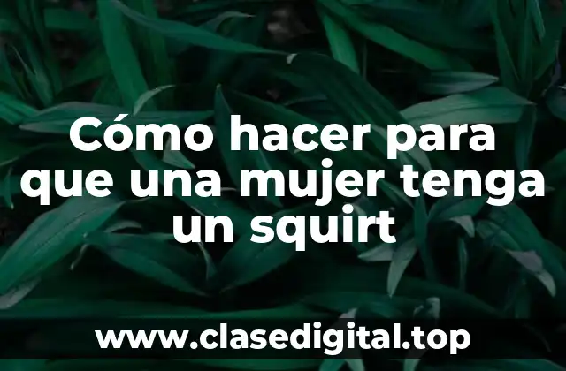 Cómo hacer para que una mujer tenga un squirt