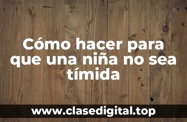 Cómo hacer para que una niña no sea tímida