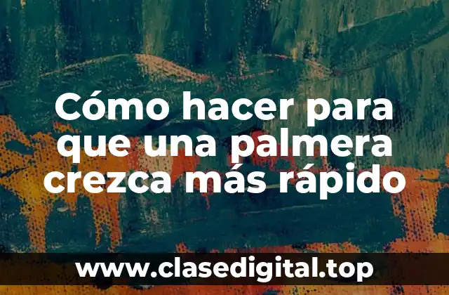 Cómo hacer para que una palmera crezca más rápido