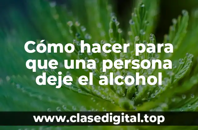 Cómo hacer para que una persona deje el alcohol