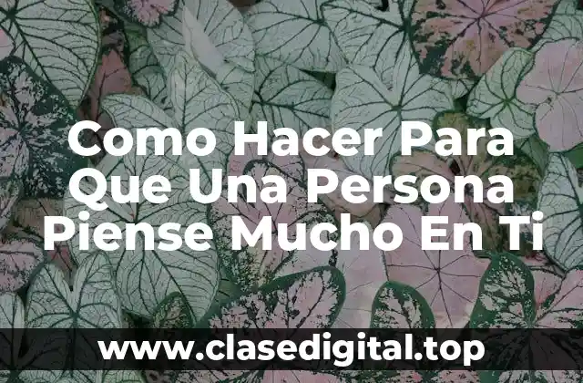 Como Hacer Para Que Una Persona Piense Mucho En Ti
