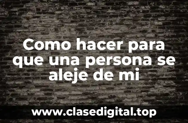 Como hacer para que una persona se aleje de mi