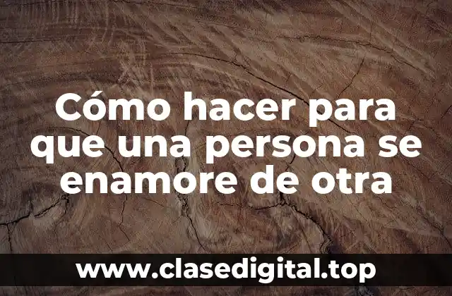 Cómo hacer para que una persona se enamore de otra