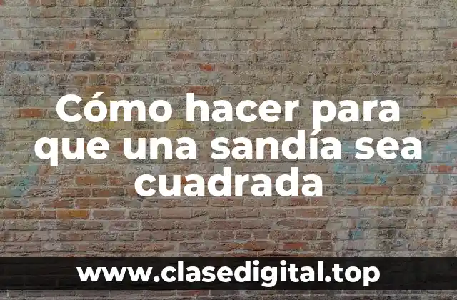 Cómo hacer para que una sandía sea cuadrada