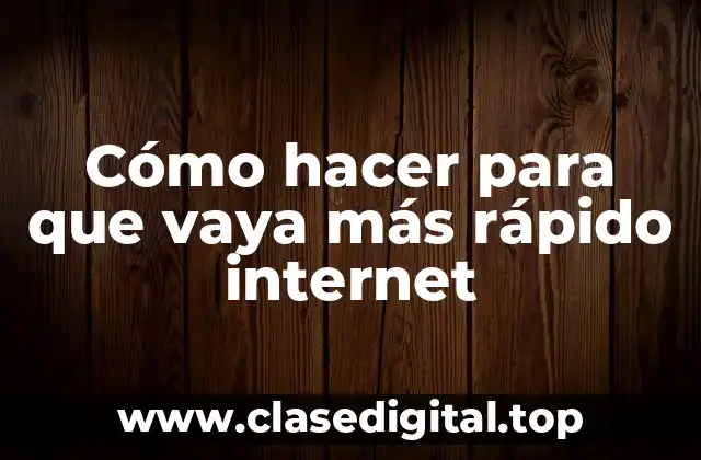 Cómo hacer para que vaya más rápido internet