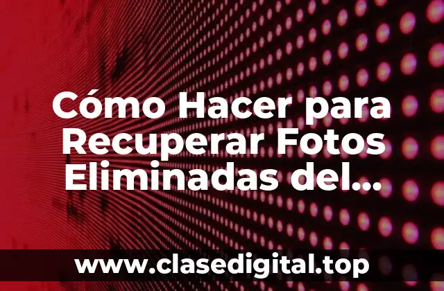 Cómo Hacer para Recuperar Fotos Eliminadas del Celular