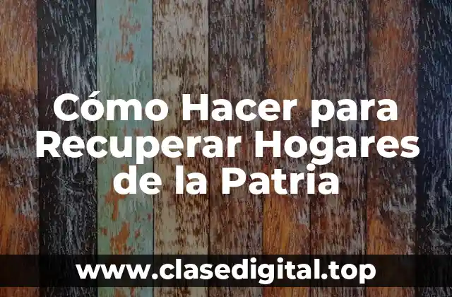Cómo Hacer para Recuperar Hogares de la Patria