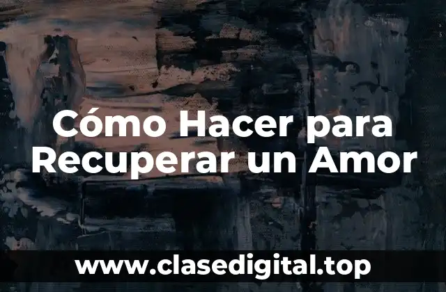 Cómo Hacer para Recuperar un Amor