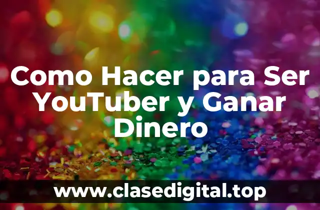 Como Hacer para Ser YouTuber y Ganar Dinero