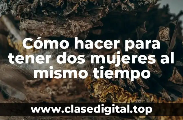 Cómo hacer para tener dos mujeres al mismo tiempo