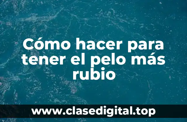 Cómo hacer para tener el pelo más rubio