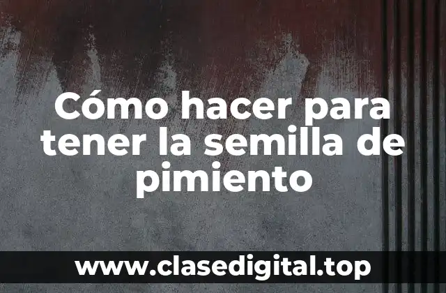 Cómo hacer para tener la semilla de pimiento